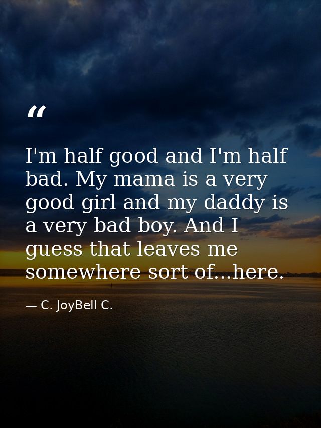 I'm half good and I'm half bad. My mama is a very good girl and my daddy is a very bad boy. And I guess that leaves me s — C. JoyBell C.