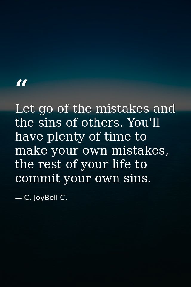 Let go of the mistakes and the sins of others. You'll have plenty of time to make your own mistakes, the rest of your li — C. JoyBell C.
