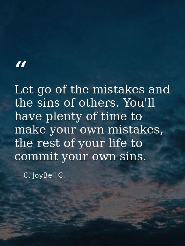 Let go of the mistakes and the sins of others. You'll have plenty of time to make your own mistakes, the rest of your li — C. JoyBell C.
