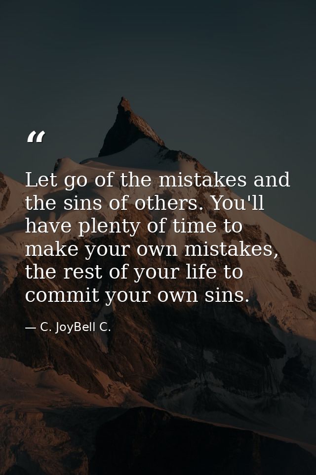 Let go of the mistakes and the sins of others. You'll have plenty of time to make your own mistakes, the rest of your li — C. JoyBell C.