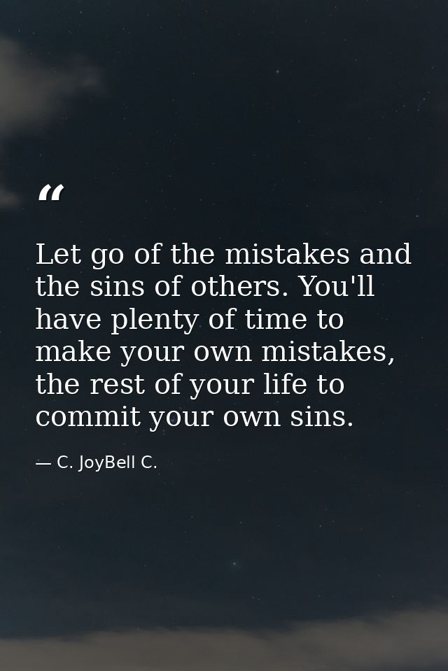 Let go of the mistakes and the sins of others. You'll have plenty of time to make your own mistakes, the rest of your li — C. JoyBell C.