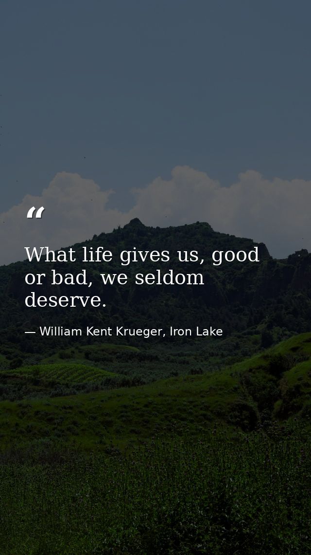 What life gives us, good or bad, we seldom deserve. — William Kent Krueger, Iron Lake