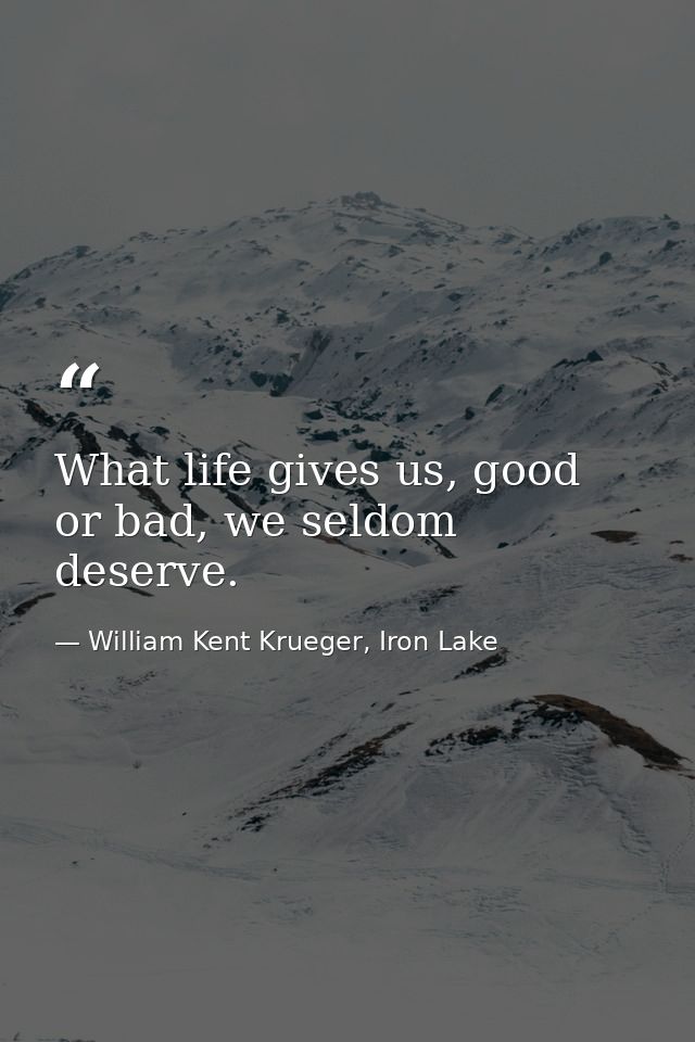 What life gives us, good or bad, we seldom deserve. — William Kent Krueger, Iron Lake