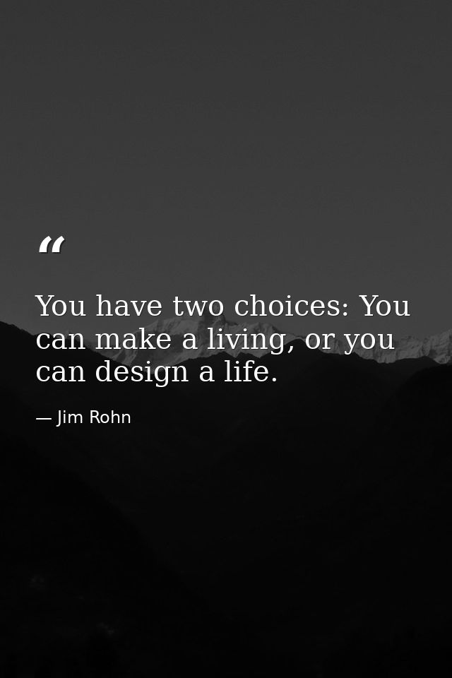 You have two choices: You can make a living, or you can design a life. — Jim Rohn