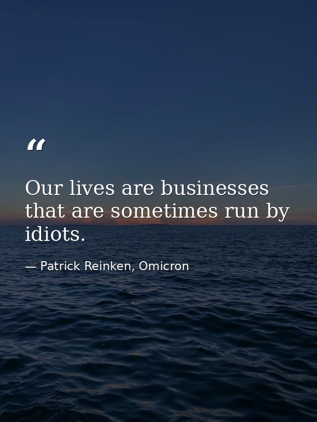 Our lives are businesses that are sometimes run by idiots. — Patrick Reinken, Omicron