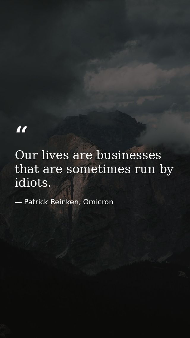 Our lives are businesses that are sometimes run by idiots. — Patrick Reinken, Omicron