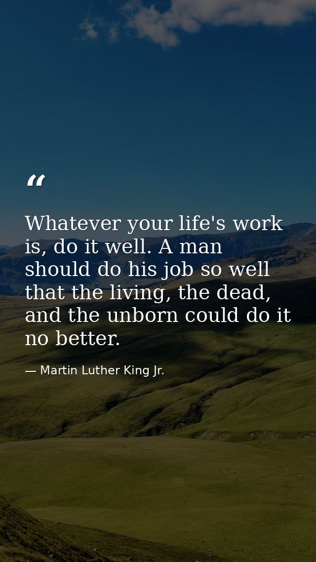 Whatever your life's work is, do it well. A man should do his job so well that the living, the dead, and the unborn coul — Martin Luther King Jr.
