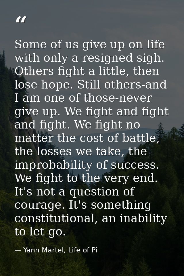 Some of us give up on life with only a resigned sigh. Others fight a little, then lose hope. Still others-and I am one o — Yann Martel, Life of Pi