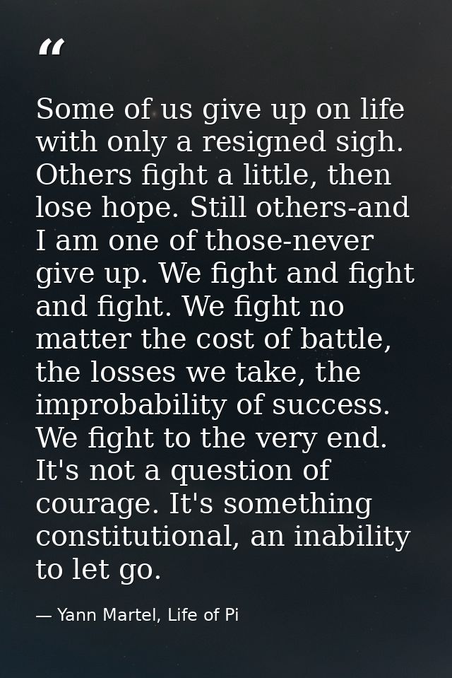 Some of us give up on life with only a resigned sigh. Others fight a little, then lose hope. Still others-and I am one o — Yann Martel, Life of Pi