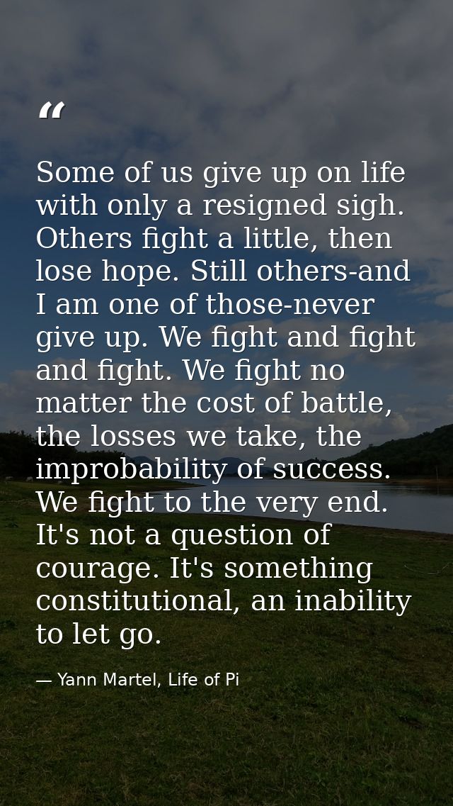 Some of us give up on life with only a resigned sigh. Others fight a little, then lose hope. Still others-and I am one o — Yann Martel, Life of Pi