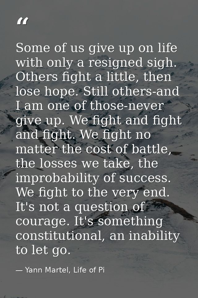 Some of us give up on life with only a resigned sigh. Others fight a little, then lose hope. Still others-and I am one o — Yann Martel, Life of Pi