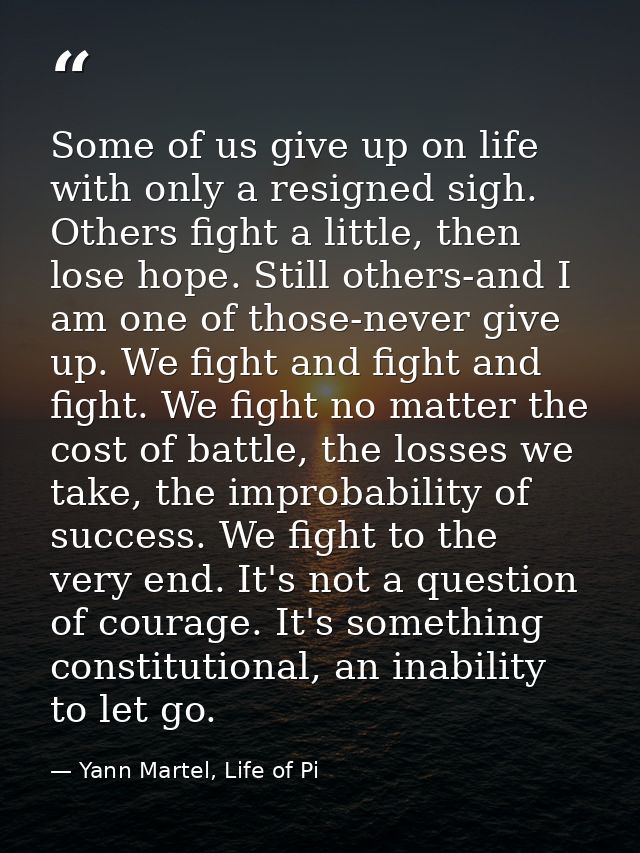 Some of us give up on life with only a resigned sigh. Others fight a little, then lose hope. Still others-and I am one o — Yann Martel, Life of Pi