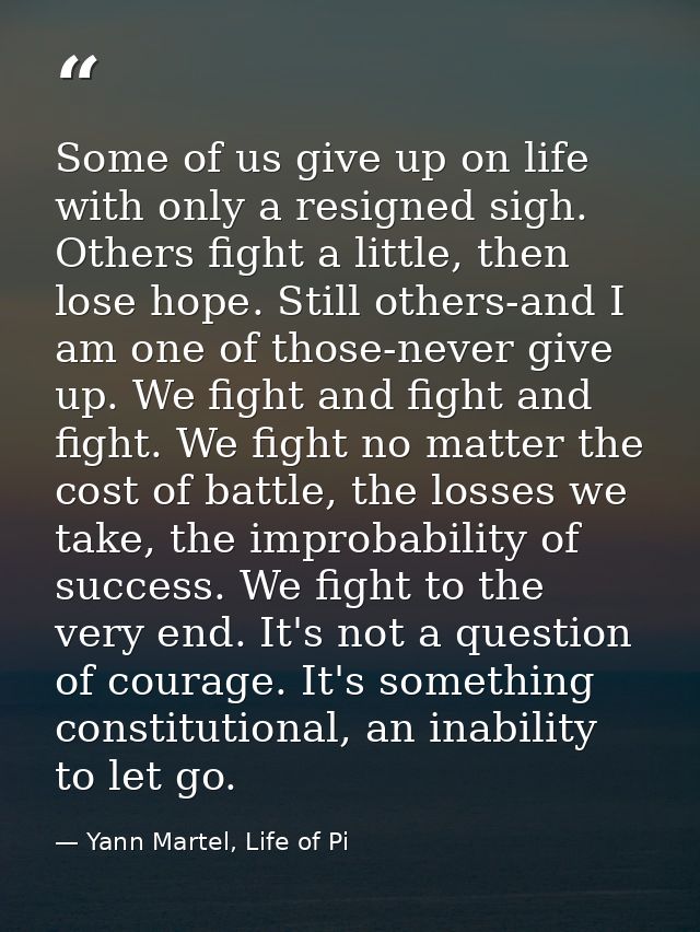 Some of us give up on life with only a resigned sigh. Others fight a little, then lose hope. Still others-and I am one o — Yann Martel, Life of Pi