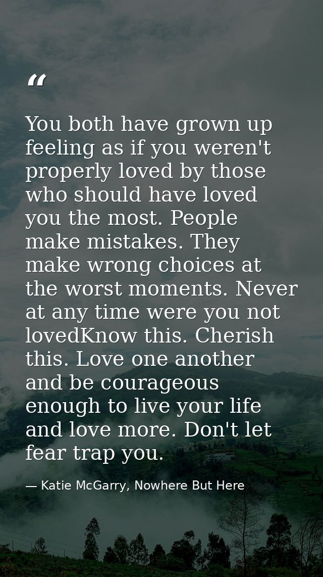 You both have grown up feeling as if you weren't properly loved by those who should have loved you the most. People make — Katie McGarry, Nowhere But Here