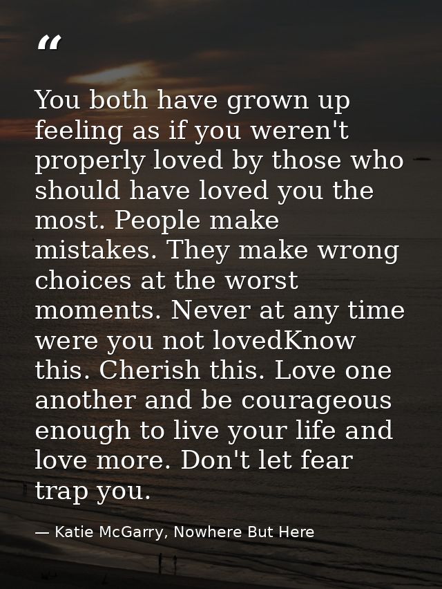 You both have grown up feeling as if you weren't properly loved by those who should have loved you the most. People make — Katie McGarry, Nowhere But Here