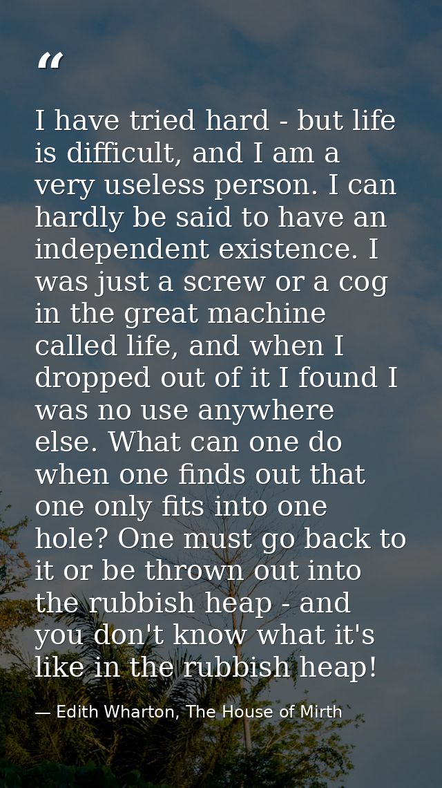 I have tried hard - but life is difficult, and I am a very useless person. I can hardly be said to have an independent e — Edith Wharton, The House of Mirth