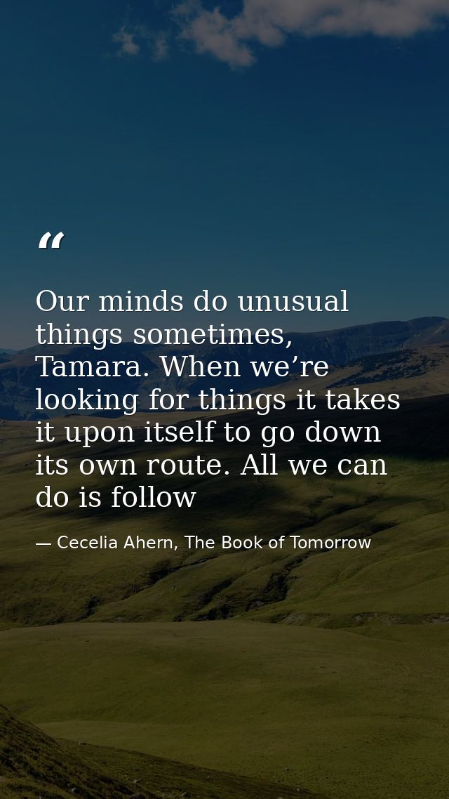Our minds do unusual things sometimes, Tamara. When we’re looking for things it takes it upon itself to go down its own  — Cecelia Ahern, The Book of Tomorrow