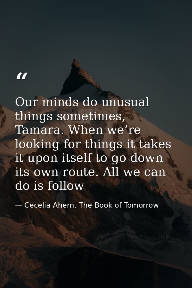 Our minds do unusual things sometimes, Tamara. When we’re looking for things it takes it upon itself to go down its own  — Cecelia Ahern, The Book of Tomorrow