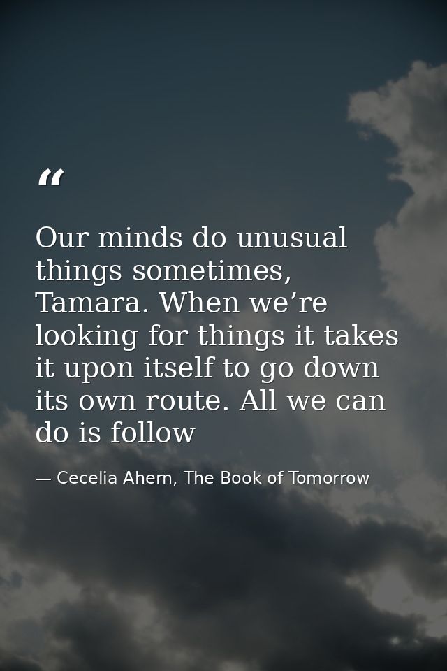 Our minds do unusual things sometimes, Tamara. When we’re looking for things it takes it upon itself to go down its own  — Cecelia Ahern, The Book of Tomorrow