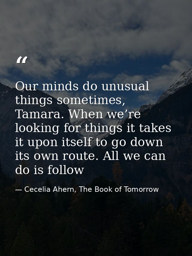 Our minds do unusual things sometimes, Tamara. When we’re looking for things it takes it upon itself to go down its own  — Cecelia Ahern, The Book of Tomorrow