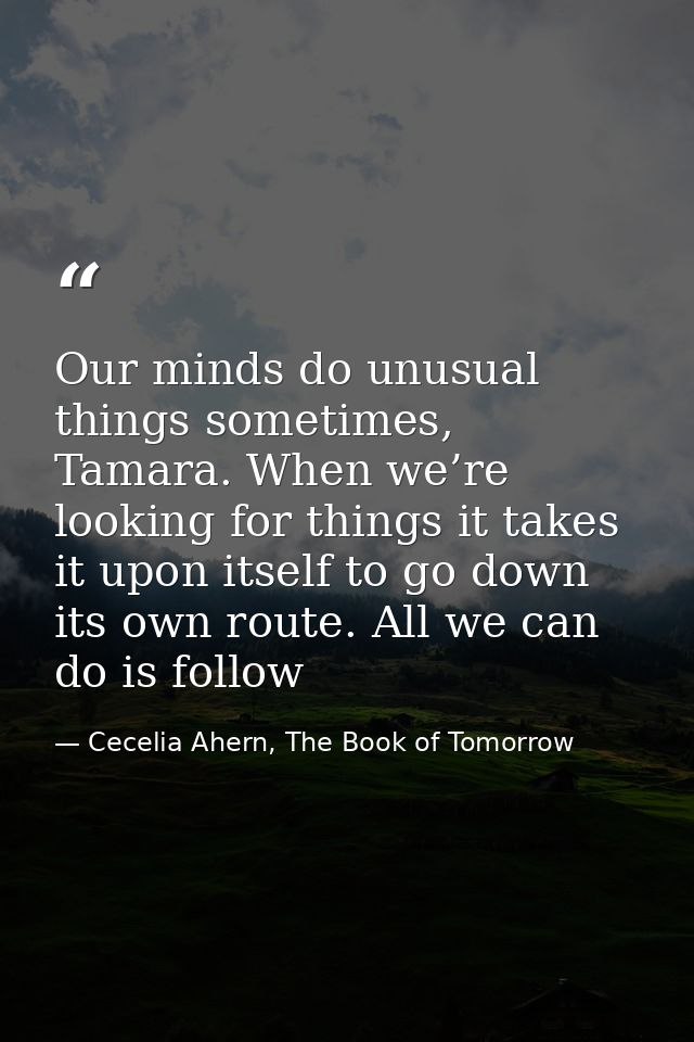 Our minds do unusual things sometimes, Tamara. When we’re looking for things it takes it upon itself to go down its own  — Cecelia Ahern, The Book of Tomorrow