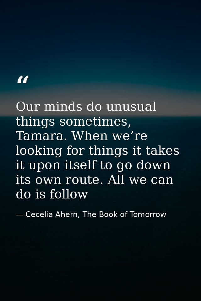 Our minds do unusual things sometimes, Tamara. When we’re looking for things it takes it upon itself to go down its own  — Cecelia Ahern, The Book of Tomorrow