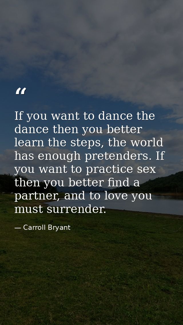 If you want to dance the dance then you better learn the steps, the world has enough pretenders. If you want to practice — Carroll Bryant