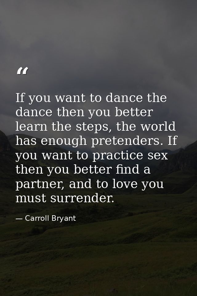 If you want to dance the dance then you better learn the steps, the world has enough pretenders. If you want to practice — Carroll Bryant