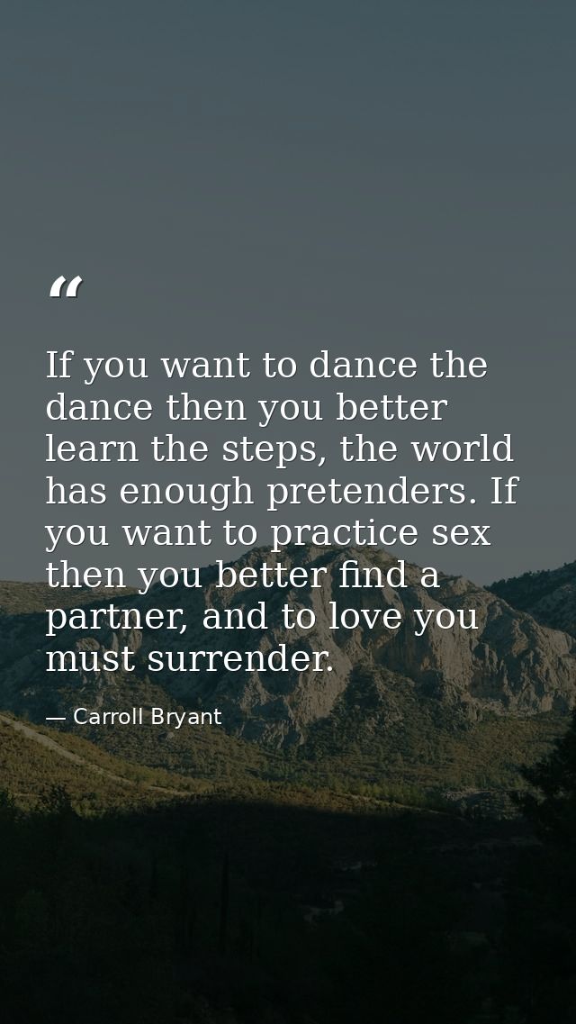 If you want to dance the dance then you better learn the steps, the world has enough pretenders. If you want to practice — Carroll Bryant