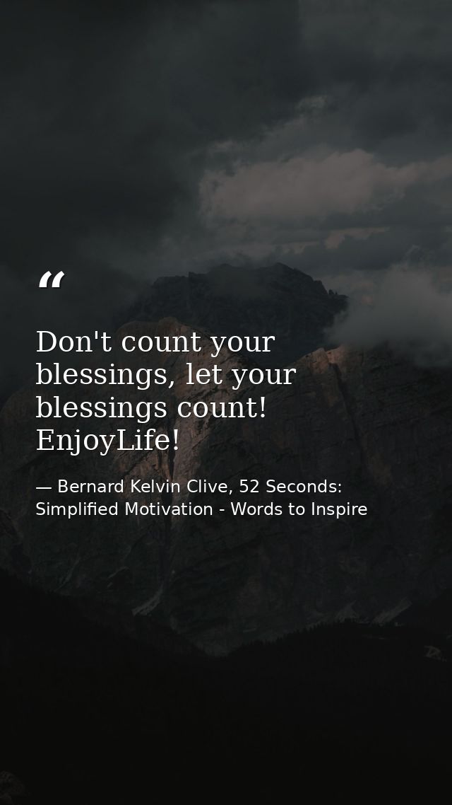 Don't count your blessings, let your blessings count! EnjoyLife! — Bernard Kelvin Clive, 52 Seconds: Simplified Motivation - Words to Inspire