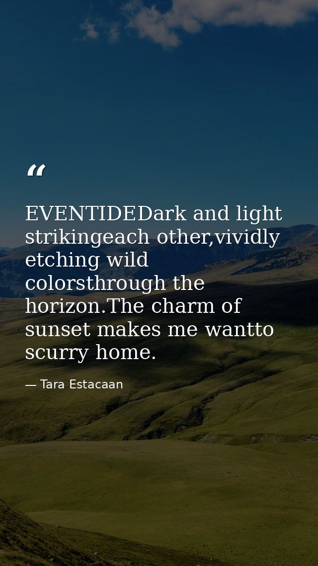 EVENTIDEDark and light strikingeach other,vividly etching wild colorsthrough the horizon.The charm of sunset makes me wa — Tara Estacaan