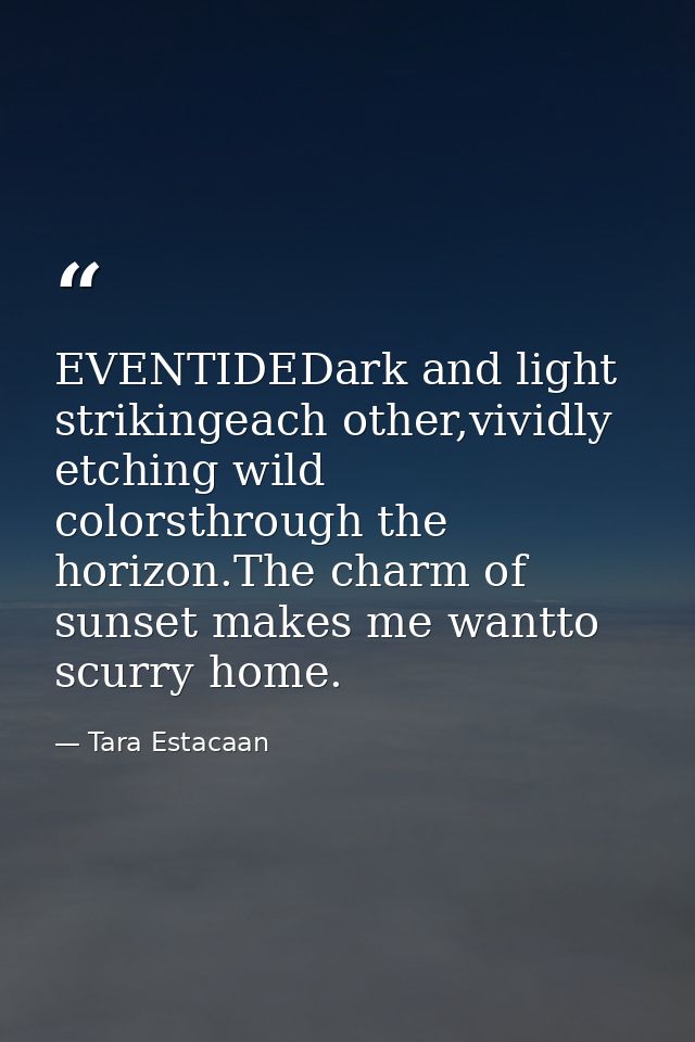 EVENTIDEDark and light strikingeach other,vividly etching wild colorsthrough the horizon.The charm of sunset makes me wa — Tara Estacaan