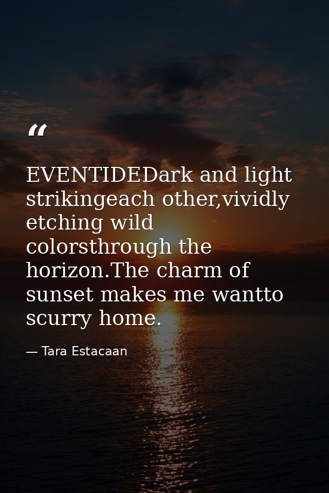 EVENTIDEDark and light strikingeach other,vividly etching wild colorsthrough the horizon.The charm of sunset makes me wa — Tara Estacaan