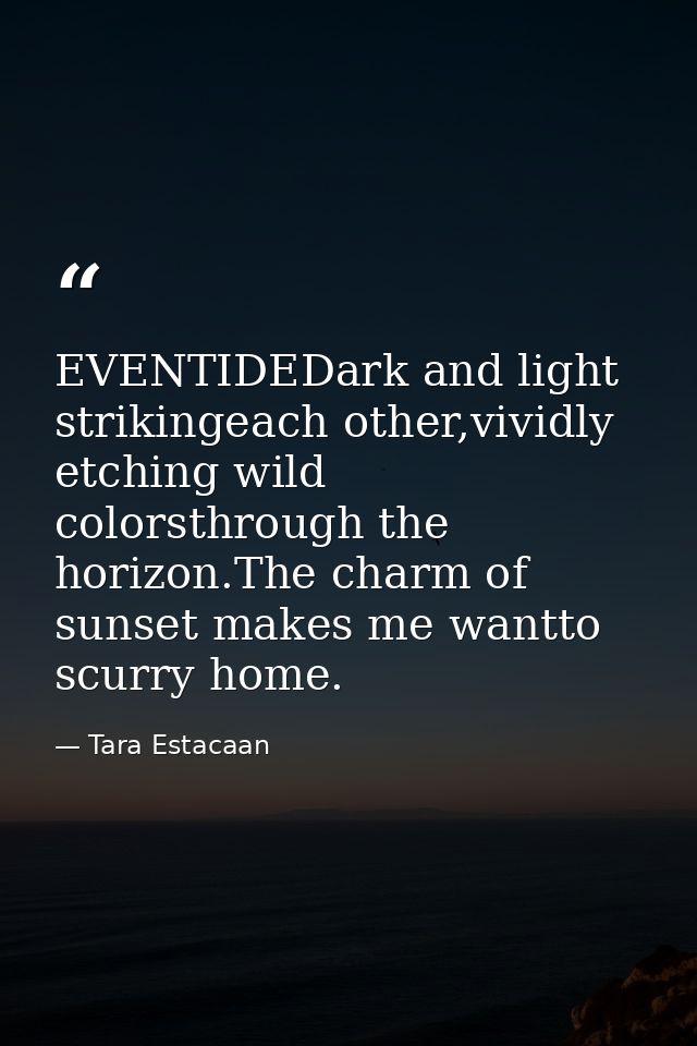 EVENTIDEDark and light strikingeach other,vividly etching wild colorsthrough the horizon.The charm of sunset makes me wa — Tara Estacaan