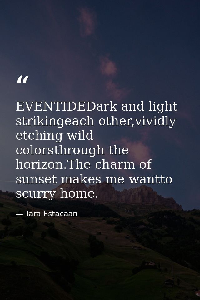 EVENTIDEDark and light strikingeach other,vividly etching wild colorsthrough the horizon.The charm of sunset makes me wa — Tara Estacaan