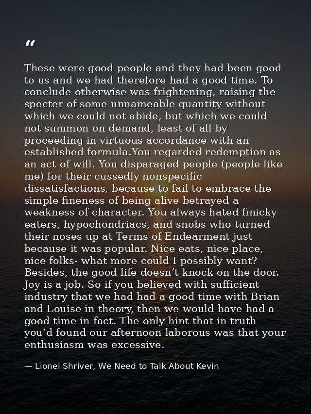 These were good people and they had been good to us and we had therefore had a good time. To conclude otherwise was frig — Lionel Shriver, We Need to Talk About Kevin
