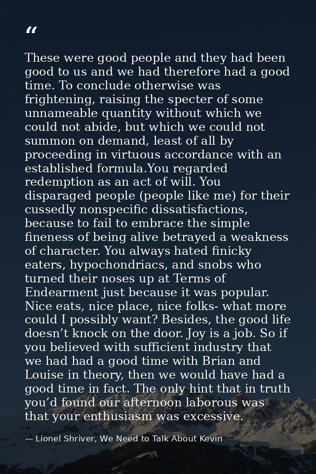 These were good people and they had been good to us and we had therefore had a good time. To conclude otherwise was frig — Lionel Shriver, We Need to Talk About Kevin