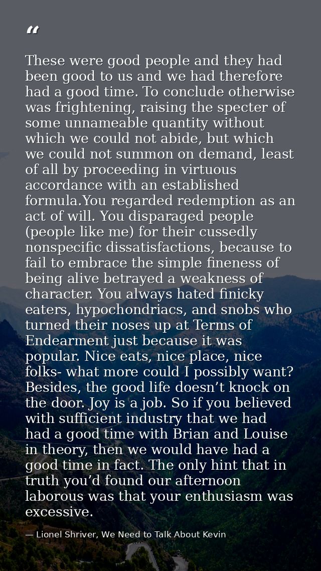 These were good people and they had been good to us and we had therefore had a good time. To conclude otherwise was frig — Lionel Shriver, We Need to Talk About Kevin