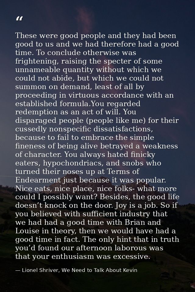 These were good people and they had been good to us and we had therefore had a good time. To conclude otherwise was frig — Lionel Shriver, We Need to Talk About Kevin