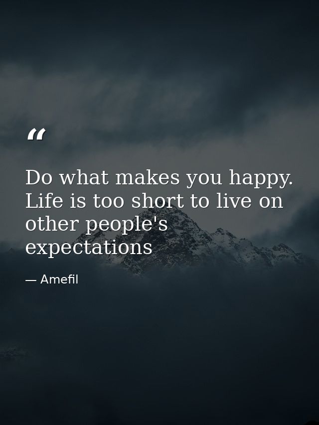 Do what makes you happy. Life is too short to live on other people's expectations — Amefil