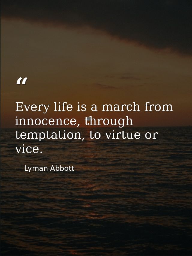 Every life is a march from innocence, through temptation, to virtue or vice. — Lyman Abbott