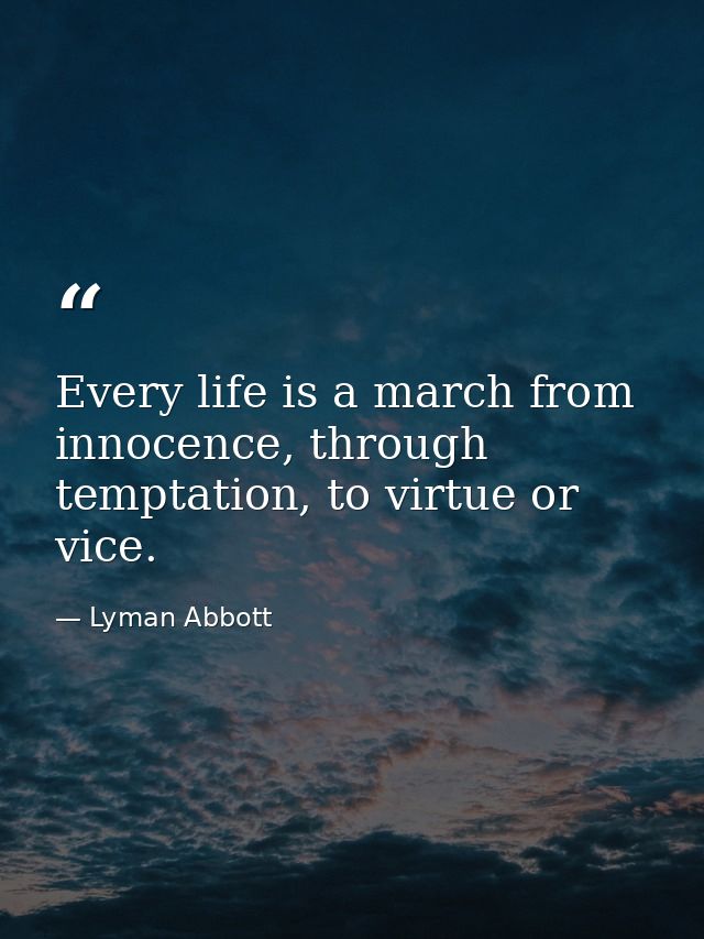 Every life is a march from innocence, through temptation, to virtue or vice. — Lyman Abbott