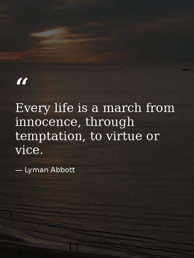 Every life is a march from innocence, through temptation, to virtue or vice. — Lyman Abbott