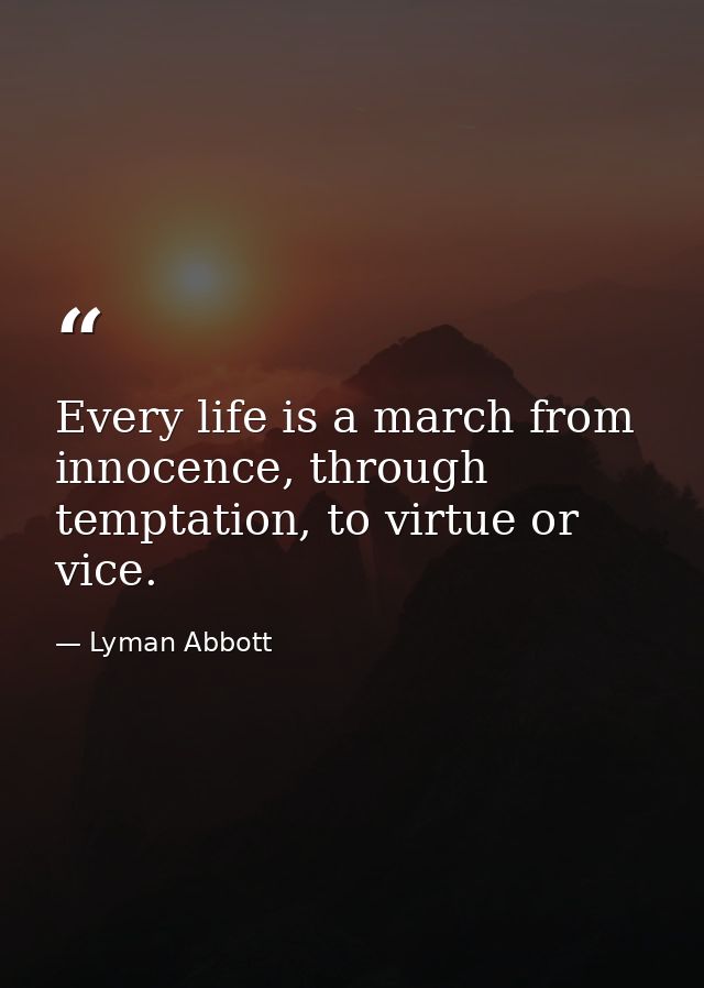 Every life is a march from innocence, through temptation, to virtue or vice. — Lyman Abbott