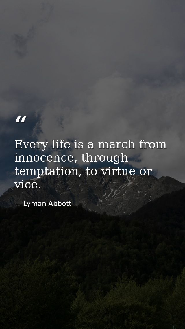 Every life is a march from innocence, through temptation, to virtue or vice. — Lyman Abbott