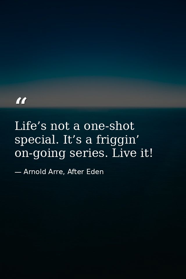 Life’s not a one-shot special. It’s a friggin’ on-going series. Live it! — Arnold Arre, After Eden