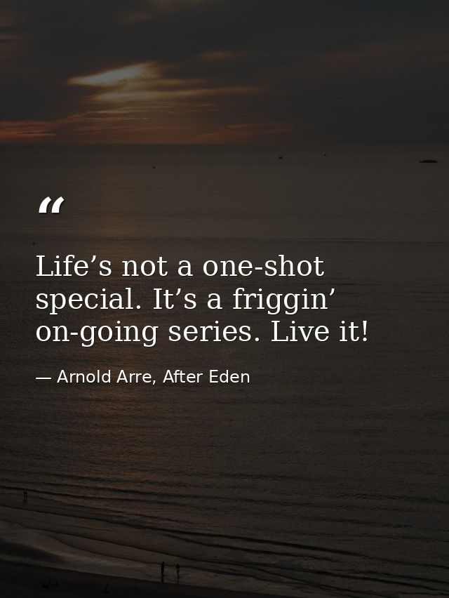 Life’s not a one-shot special. It’s a friggin’ on-going series. Live it! — Arnold Arre, After Eden