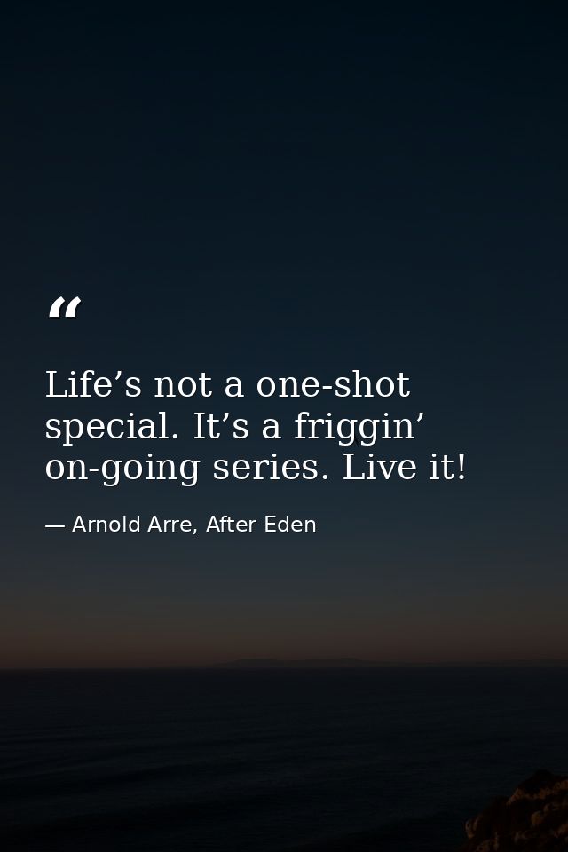 Life’s not a one-shot special. It’s a friggin’ on-going series. Live it! — Arnold Arre, After Eden