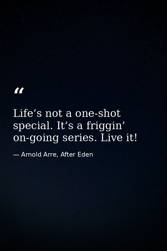 Life’s not a one-shot special. It’s a friggin’ on-going series. Live it! — Arnold Arre, After Eden