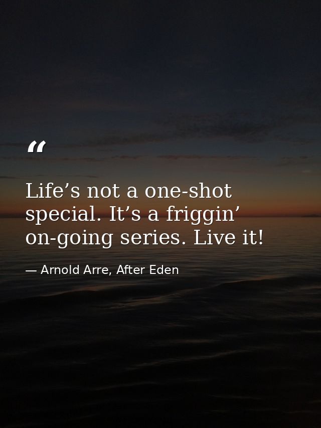Life’s not a one-shot special. It’s a friggin’ on-going series. Live it! — Arnold Arre, After Eden